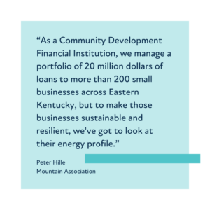 Quote reads “As a Community Development Financial Institution, we manage a portfolio of 20 million dollars of loans to more than 200 small businesses across Eastern Kentucky, but to make those businesses sustainable and resilient, we've got to look at their energy profile.”